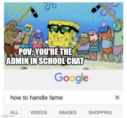 How to handle fame meme | POV: YOU'RE THE ADMIN IN SCHOOL CHAT | image tagged in how to handle fame | made w/ Imgflip meme maker