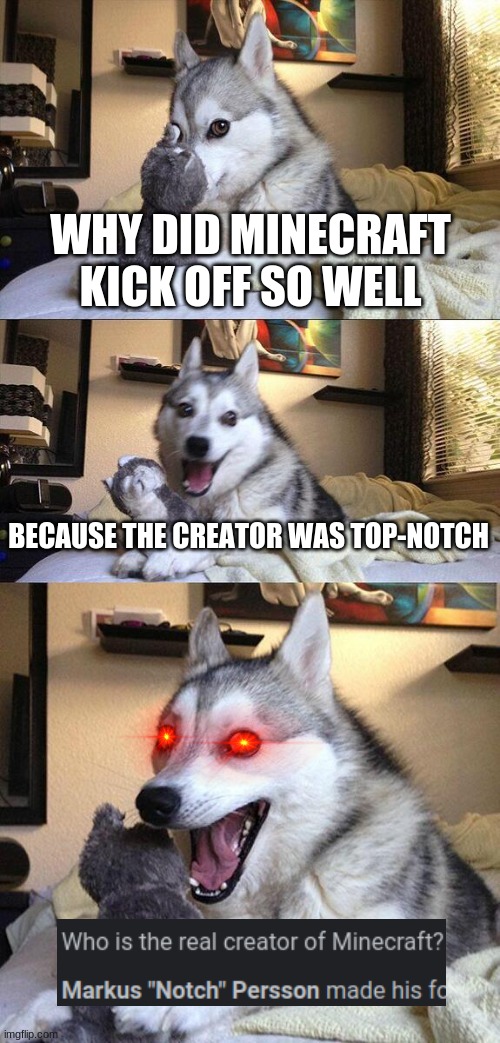 I'm that good | WHY DID MINECRAFT KICK OFF SO WELL; BECAUSE THE CREATOR WAS TOP-NOTCH | image tagged in memes,bad pun dog | made w/ Imgflip meme maker