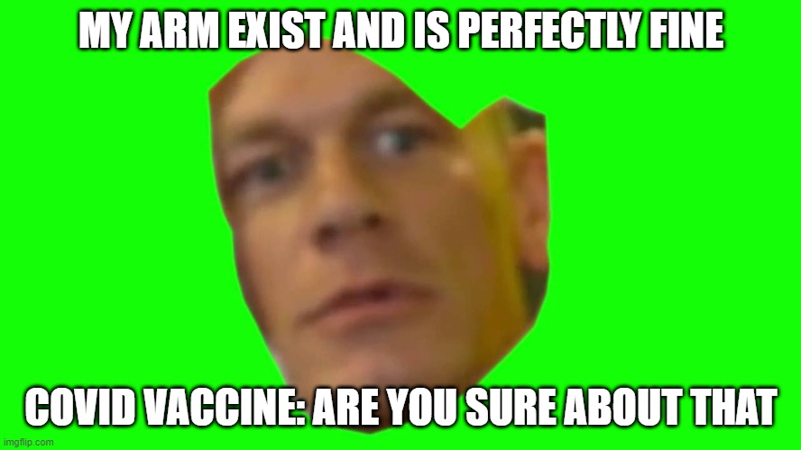 Are you sure about that? (Cena) |  MY ARM EXIST AND IS PERFECTLY FINE; COVID VACCINE: ARE YOU SURE ABOUT THAT | image tagged in are you sure about that cena | made w/ Imgflip meme maker