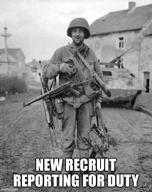 I’m here |  NEW RECRUIT REPORTING FOR DUTY | image tagged in ww2 soldier with 4 guns | made w/ Imgflip meme maker