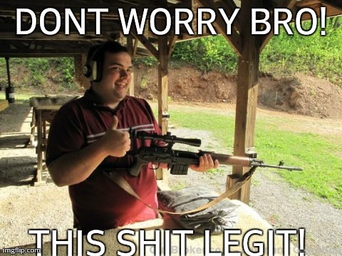 DONT WORRY BRO! THIS SHIT LEGIT! | image tagged in funny,guns | made w/ Imgflip meme maker