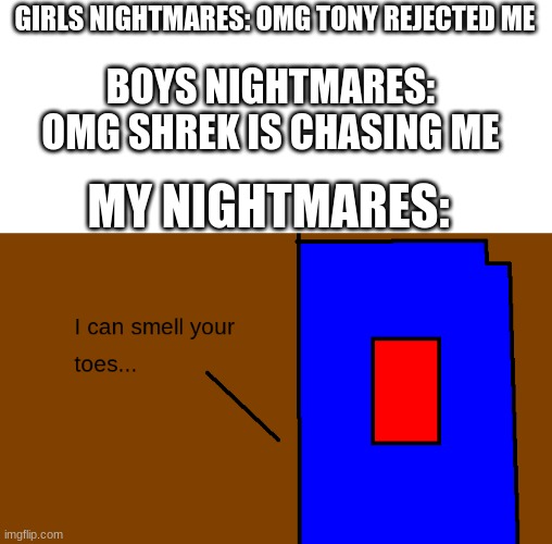 no not the toes :( | GIRLS NIGHTMARES: OMG TONY REJECTED ME; BOYS NIGHTMARES: OMG SHREK IS CHASING ME; MY NIGHTMARES: | made w/ Imgflip meme maker