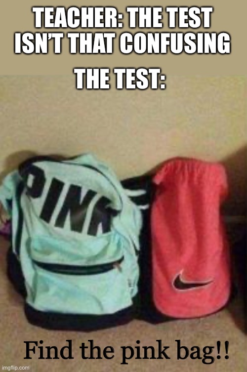 Why they always be doin this tho? | TEACHER: THE TEST ISN’T THAT CONFUSING; THE TEST:; Find the pink bag!! | image tagged in memes,pink,test,oh no | made w/ Imgflip meme maker