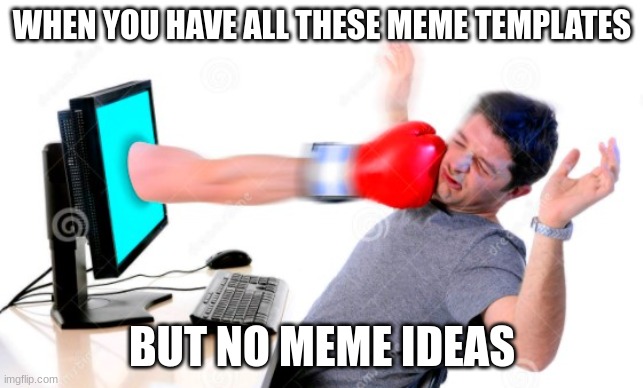 exept this one | WHEN YOU HAVE ALL THESE MEME TEMPLATES; BUT NO MEME IDEAS | image tagged in computer punch | made w/ Imgflip meme maker