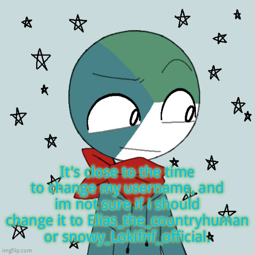 Elias the countryhuman | It's close to the time to change my username, and im not sure if i should change it to Elias_the_countryhuman or snowy_Lokifnf_official. | image tagged in elias the countryhuman | made w/ Imgflip meme maker