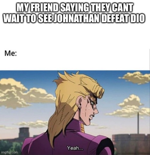 Giorno Yeah | MY FRIEND SAYING THEY CANT WAIT TO SEE JOHNATHAN DEFEAT DIO | image tagged in giorno yeah,jojo's bizarre adventure,dio | made w/ Imgflip meme maker