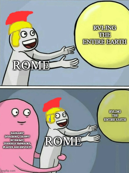 Late Roman Empire be like \: | RVLING THE ENTIRE EARTH; ROME; RVLING THE ENTIRE EARTH; BARBARIC INVASIONS, CRAPPY ECONOMY, TERRIBLE EMPERORS, PLAGVE AND REVOLTS; ROME | image tagged in memes,running away balloon | made w/ Imgflip meme maker