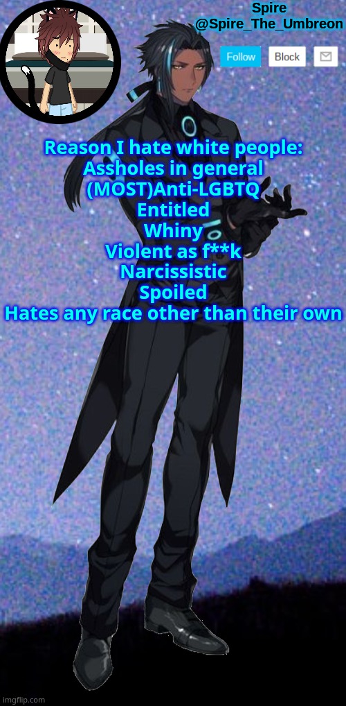 Spire announcement template | Reason I hate white people:
Assholes in general
(MOST)Anti-LGBTQ
Entitled
Whiny
Violent as f**k
Narcissistic
Spoiled
Hates any race other than their own | image tagged in spire announcement template | made w/ Imgflip meme maker