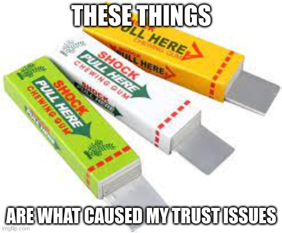 found a picture of these, so many memories | THESE THINGS; ARE WHAT CAUSED MY TRUST ISSUES | image tagged in tazer gum | made w/ Imgflip meme maker