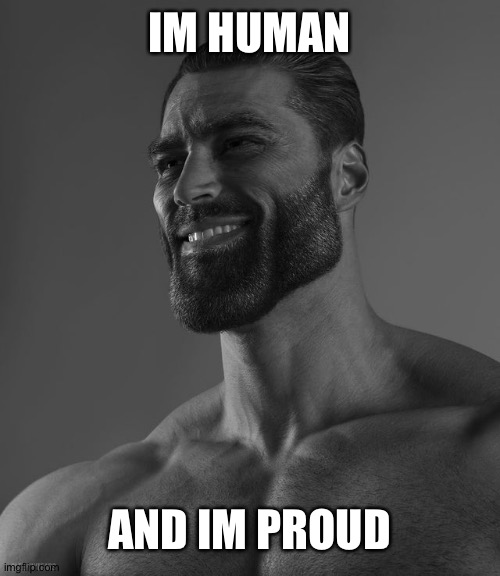 Giga Chad | IM HUMAN AND IM PROUD | image tagged in giga chad | made w/ Imgflip meme maker