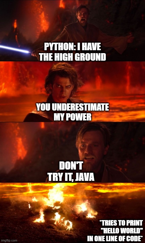 High Ground Don't Try It | PYTHON: I HAVE THE HIGH GROUND; YOU UNDERESTIMATE MY POWER; DON'T TRY IT, JAVA; *TRIES TO PRINT "HELLO WORLD" IN ONE LINE OF CODE* | image tagged in high ground don't try it | made w/ Imgflip meme maker