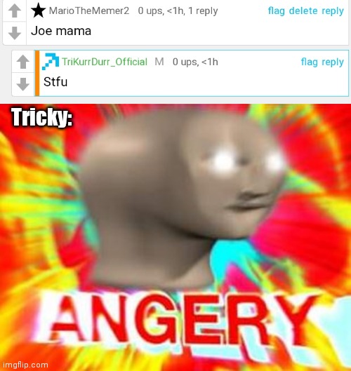 Tricky: | image tagged in surreal angery | made w/ Imgflip meme maker