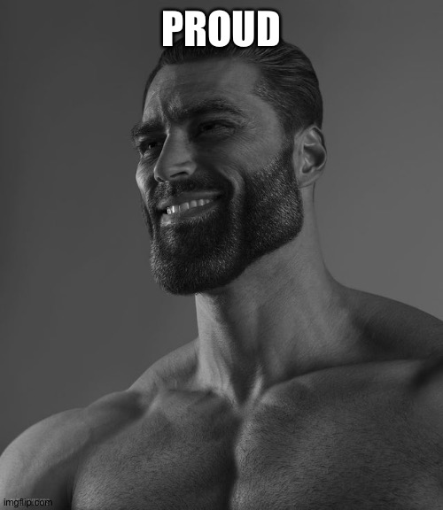 Giga Chad | PROUD | image tagged in giga chad | made w/ Imgflip meme maker