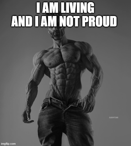 Strong man | I AM LIVING AND I AM NOT PROUD | image tagged in strong man | made w/ Imgflip meme maker