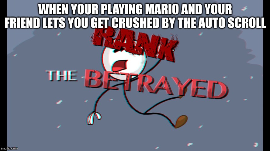 how many has this happened to? | WHEN YOUR PLAYING MARIO AND YOUR FRIEND LETS YOU GET CRUSHED BY THE AUTO SCROLL | image tagged in the betrayed | made w/ Imgflip meme maker