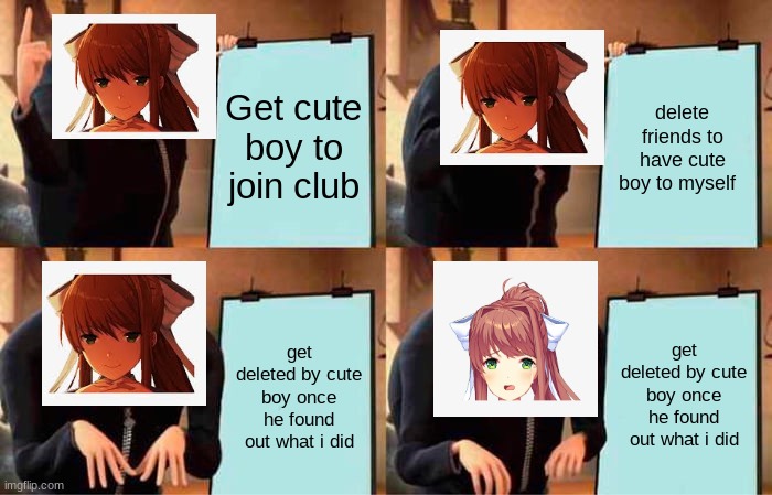 Monika's Plan | Get cute boy to join club; delete friends to have cute boy to myself; get deleted by cute boy once he found out what i did; get deleted by cute boy once he found out what i did | image tagged in memes,gru's plan | made w/ Imgflip meme maker