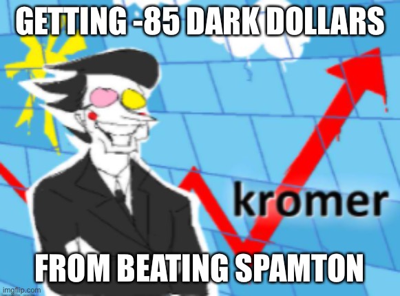 Kromer Stonks | GETTING -85 DARK DOLLARS; FROM BEATING SPAMTON | image tagged in kromer stonks | made w/ Imgflip meme maker