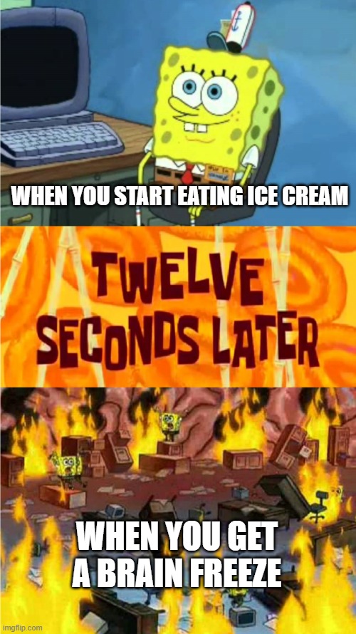 spongebob office rage | WHEN YOU START EATING ICE CREAM; WHEN YOU GET A BRAIN FREEZE | image tagged in spongebob office rage | made w/ Imgflip meme maker
