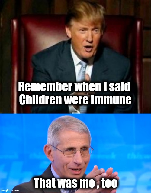 Remember when I said
 Children were immune That was me , too | image tagged in donald trump,dr fauci 2020 | made w/ Imgflip meme maker