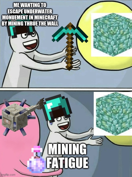 Running Away Balloon | ME WANTING TO ESCAPE UNDERWATER MONUEMENT IN MINECRAFT BY MINING THRUE THE WALL; MINING FATIGUE | image tagged in memes,running away balloon | made w/ Imgflip meme maker