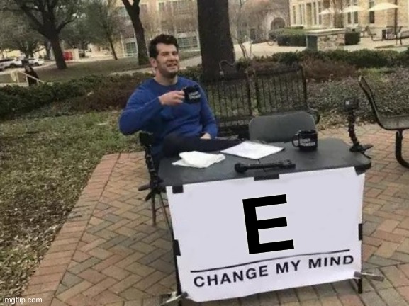 E | E | image tagged in memes,change my mind,e meme | made w/ Imgflip meme maker