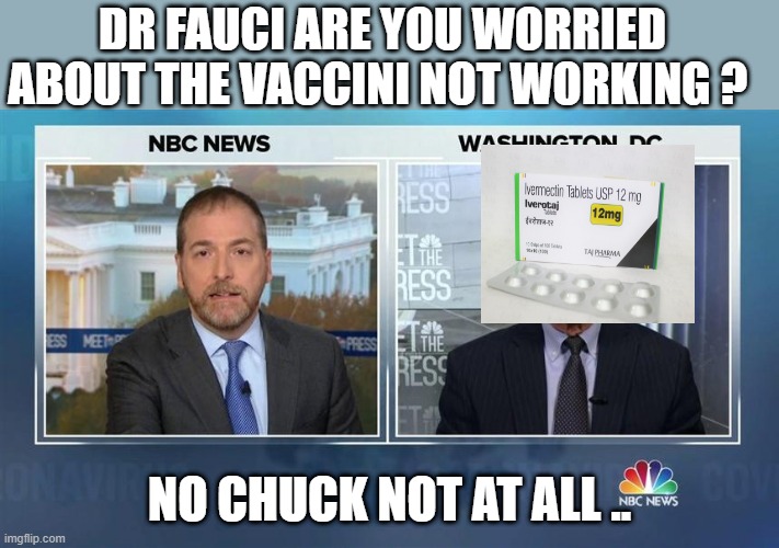 Ivermectin | DR FAUCI ARE YOU WORRIED ABOUT THE VACCINI NOT WORKING ? NO CHUCK NOT AT ALL .. | made w/ Imgflip meme maker