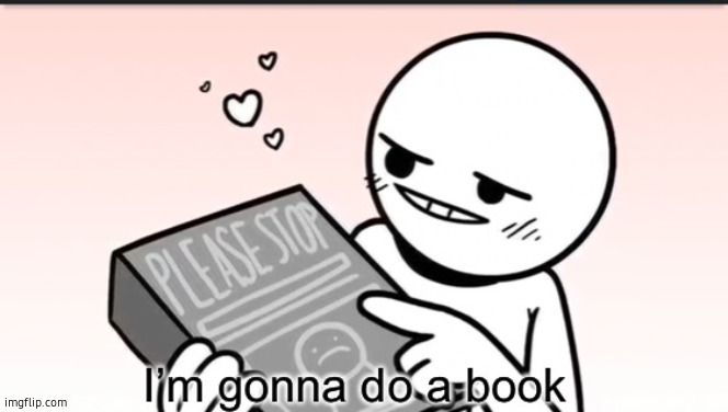 I’m gonna do a book | image tagged in i m gonna do a book | made w/ Imgflip meme maker