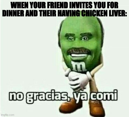 No gracias, ya comi | WHEN YOUR FRIEND INVITES YOU FOR DINNER AND THEIR HAVING CHICKEN LIVER: | image tagged in no gracias ya comi | made w/ Imgflip meme maker