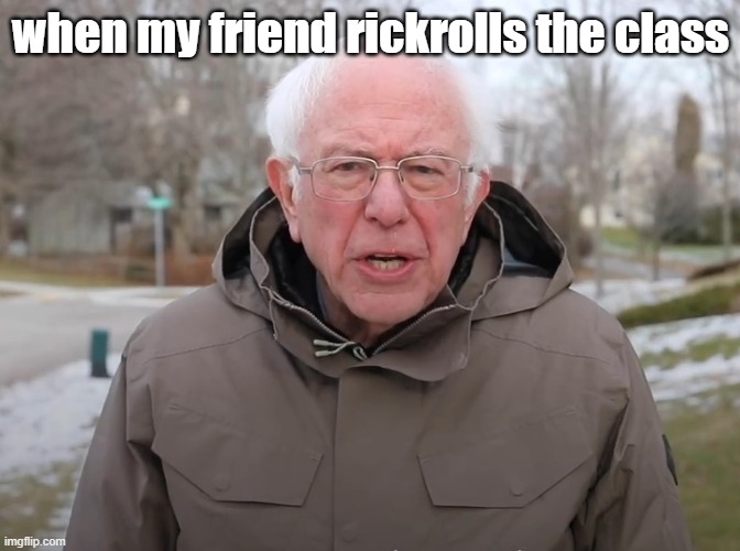 Bernie Sanders Once Again Asking | when my friend rickrolls the class | image tagged in bernie sanders once again asking,school,bernie i am once again asking for your support,funny | made w/ Imgflip meme maker