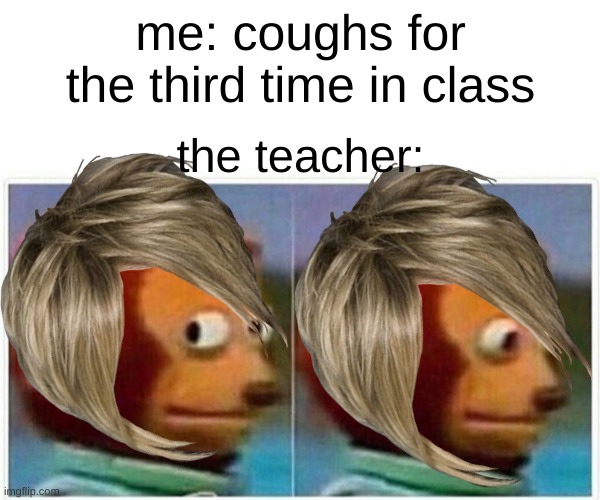 yes bc yes | me: coughs for the third time in class; the teacher: | image tagged in memes,monkey puppet | made w/ Imgflip meme maker