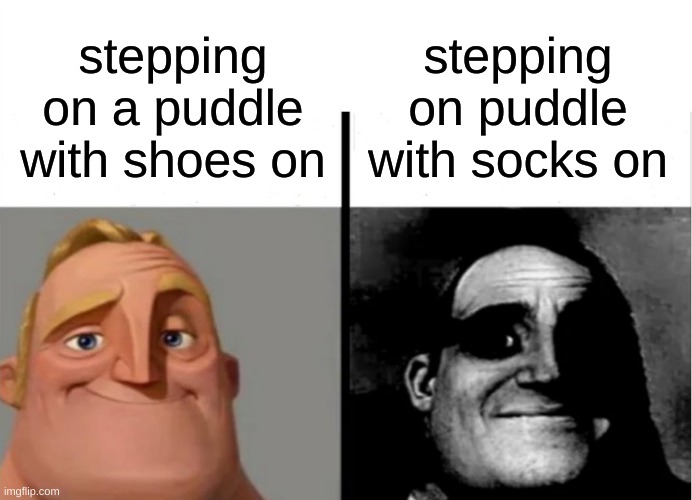 what could the puddle be? | stepping on puddle with socks on; stepping on a puddle with shoes on | image tagged in teacher's copy | made w/ Imgflip meme maker