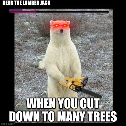Chainsaw Bear | BEAR THE LUMBER JACK; WHEN YOU CUT DOWN TO MANY TREES | image tagged in memes,chainsaw bear | made w/ Imgflip meme maker