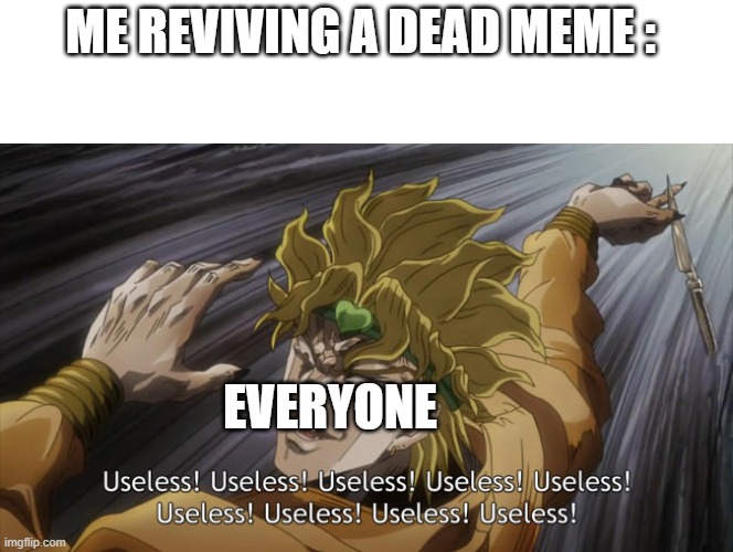 ded | ME REVIVING A DEAD MEME :; EVERYONE | image tagged in useless | made w/ Imgflip meme maker