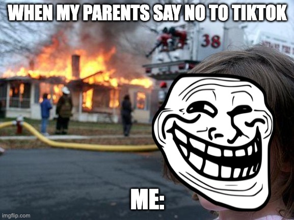 Disaster Girl | WHEN MY PARENTS SAY NO TO TIKTOK; ME: | image tagged in memes,disaster girl | made w/ Imgflip meme maker