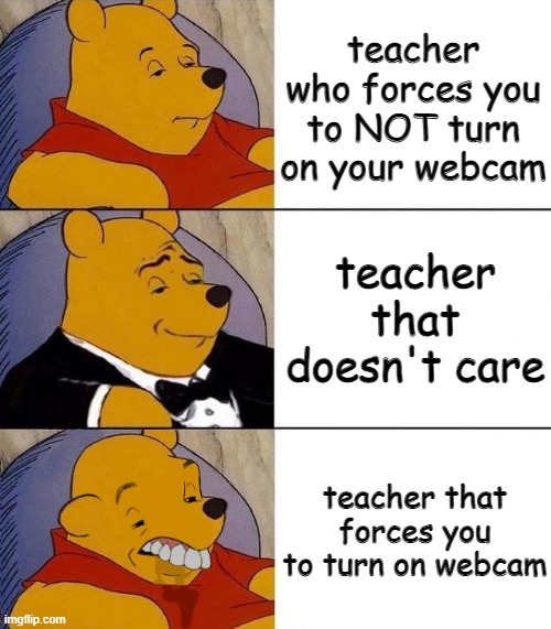 teachers are weird sometimes :/ | teacher who forces you to NOT turn on your webcam; teacher that doesn't care; teacher that forces you to turn on webcam | image tagged in school | made w/ Imgflip meme maker