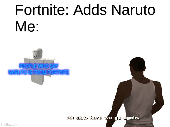 People always do this, just stop | Me:; Fortnite: Adds Naruto; PEOPLE WHO SAY NARUTO IS FROM FORTNITE | image tagged in naruto joke | made w/ Imgflip meme maker