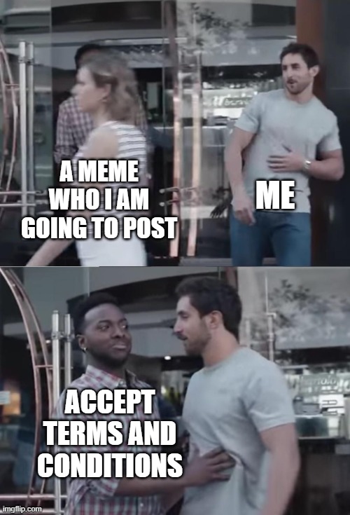 Bro, Not Cool. |  ME; A MEME WHO I AM GOING TO POST; ACCEPT TERMS AND CONDITIONS | image tagged in bro not cool | made w/ Imgflip meme maker