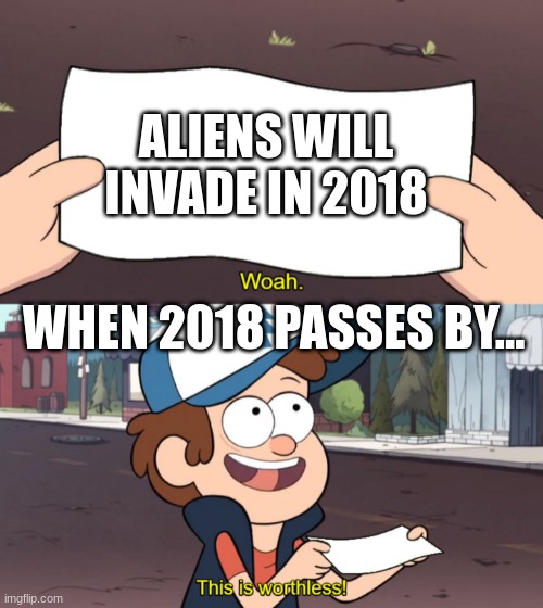 When a prediction Is wrong | ALIENS WILL INVADE IN 2018; WHEN 2018 PASSES BY... | image tagged in this is useless | made w/ Imgflip meme maker