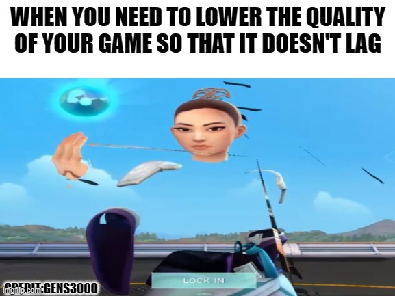 gaming requirements | WHEN YOU NEED TO LOWER THE QUALITY OF YOUR GAME SO THAT IT DOESN'T LAG; CREDIT:GENS3000 | image tagged in memes | made w/ Imgflip meme maker