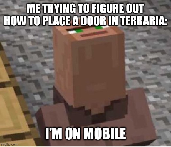 Minecraft Villager Looking Up | ME TRYING TO FIGURE OUT HOW TO PLACE A DOOR IN TERRARIA:; I’M ON MOBILE | image tagged in minecraft villager looking up | made w/ Imgflip meme maker