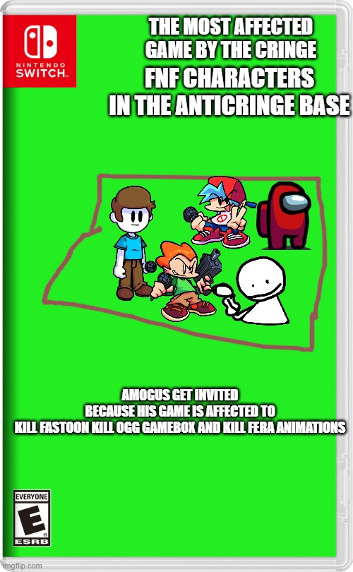 fnf is affected with cringy videos |  THE MOST AFFECTED GAME BY THE CRINGE; FNF CHARACTERS IN THE ANTICRINGE BASE; AMOGUS GET INVITED BECAUSE HIS GAME IS AFFECTED TO

KILL FASTOON KILL OGG GAMEBOX AND KILL FERA ANIMATIONS | image tagged in nintendo switch | made w/ Imgflip meme maker