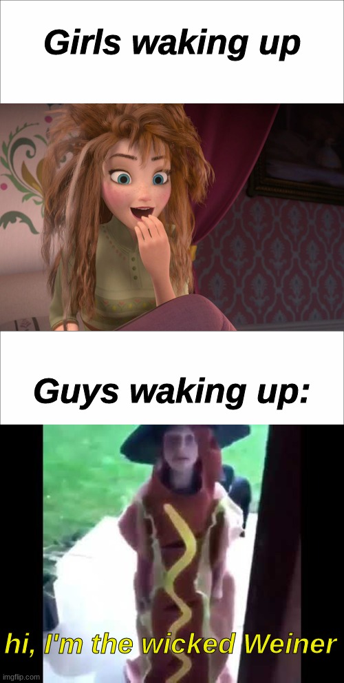 Relatable anyone? | Girls waking up; Guys waking up:; hi, I'm the wicked Weiner | image tagged in coronation day anna waking up | made w/ Imgflip meme maker