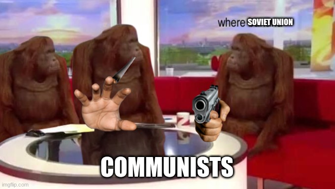 Where Communism | SOVIET UNION; COMMUNISTS | image tagged in where banana | made w/ Imgflip meme maker