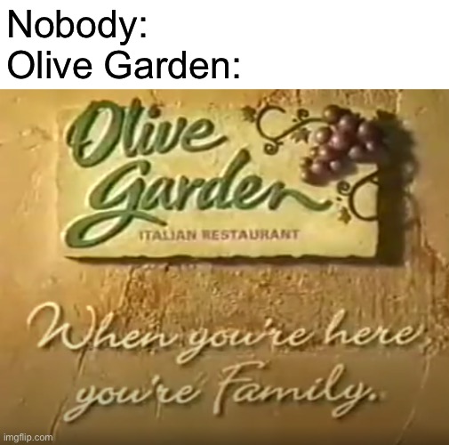 When you're here, you're family | Nobody:
Olive Garden: | image tagged in when you're here you're family | made w/ Imgflip meme maker