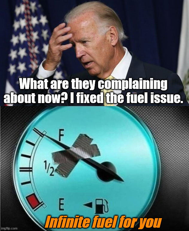 What are they complaining about now? I fixed the fuel issue. Infinite fuel for you | image tagged in joe biden worries,conservatives | made w/ Imgflip meme maker