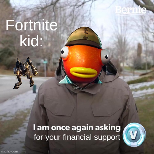 Fortnite kid broke!!!!!! | Fortnite kid:; for your financial support | image tagged in memes,bernie i am once again asking for your support | made w/ Imgflip meme maker