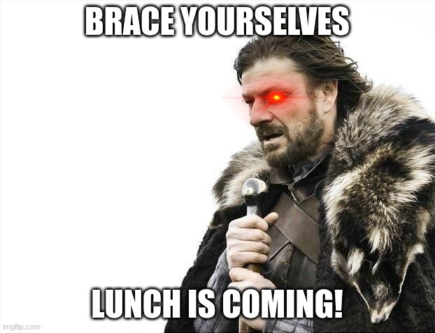 lunch is coming | BRACE YOURSELVES; LUNCH IS COMING! | image tagged in memes,brace yourselves x is coming | made w/ Imgflip meme maker