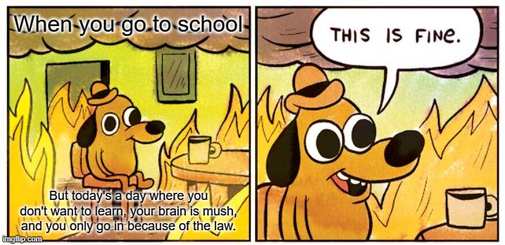 This is me right now...(11.16.21) | When you go to school; But today's a day where you don't want to learn, your brain is mush, and you only go in because of the law. | image tagged in memes,this is fine,school | made w/ Imgflip meme maker