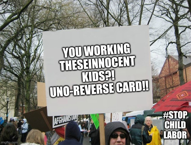 Blank protest sign | YOU WORKING THESEINNOCENT KIDS?! UNO-REVERSE CARD!! #STOP CHILD LABOR | image tagged in blank protest sign | made w/ Imgflip meme maker