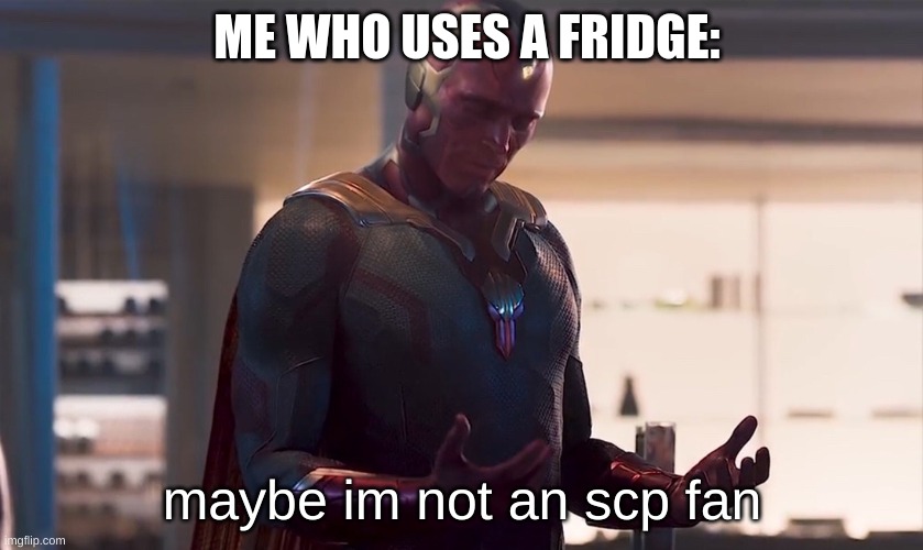 Maybe I am a monster | ME WHO USES A FRIDGE: maybe im not an scp fan | image tagged in maybe i am a monster | made w/ Imgflip meme maker